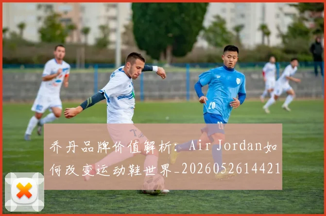 乔丹品牌价值解析：Air Jordan如何改变运动鞋世界_20260526144217