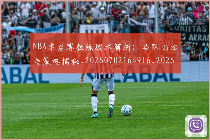 NBA季后赛教练战术解析：各队打法与策略揭秘_20260702164916_20260714211605