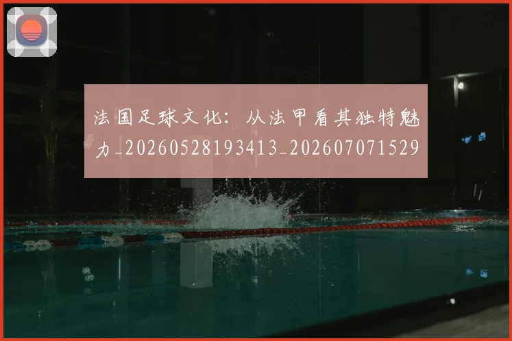 法国足球文化：从法甲看其独特魅力_20260528193413_20260707152953