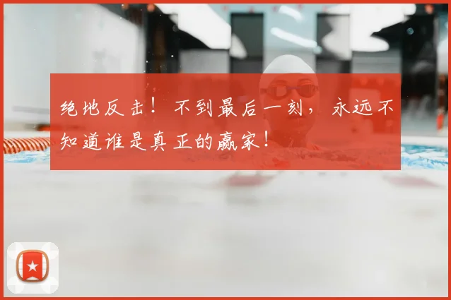 绝地反击!不到最后一刻,永远不知道谁是真正的赢家!