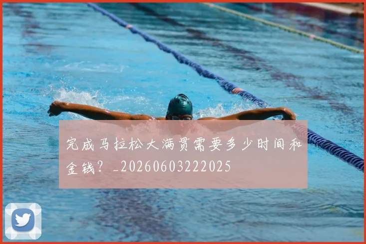 完成马拉松大满贯需要多少时间和金钱?_20260603222025