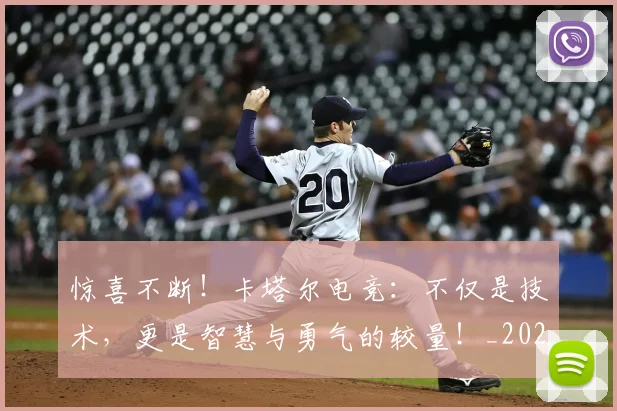 惊喜不断！卡塔尔电竞：不仅是技术，更是智慧与勇气的较量！_20260723172642