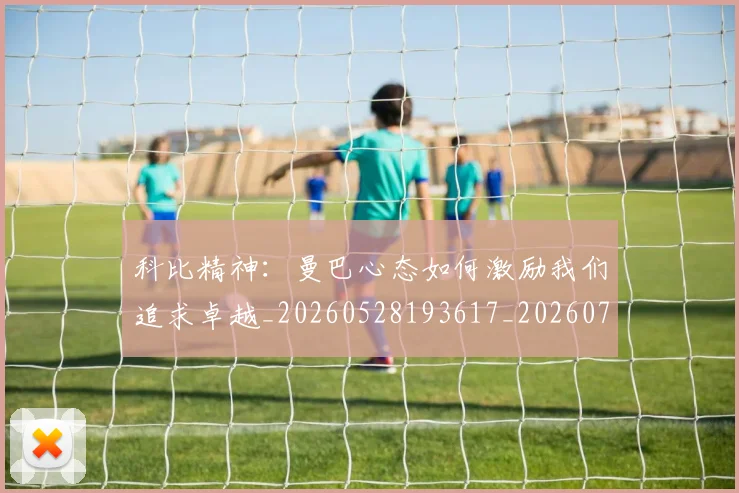 科比精神:曼巴心态如何激励我们追求卓越_20260528193617_20260708195407_20260802165617