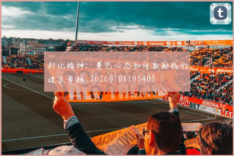 科比精神：曼巴心态如何激励我们追求卓越_20260708195405