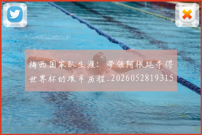 梅西国家队生涯：带领阿根廷夺得世界杯的艰辛历程_20260528193156