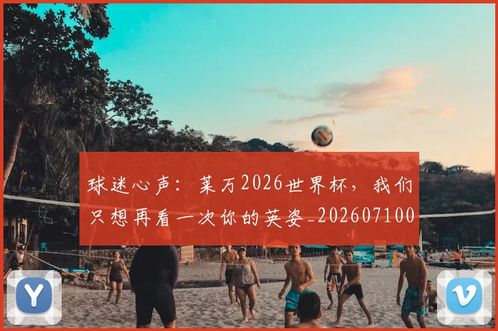 球迷心声：莱万2026世界杯，我们只想再看一次你的英姿_20260710003026