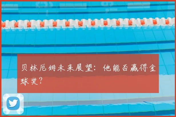 贝林厄姆未来展望：他能否赢得金球奖？