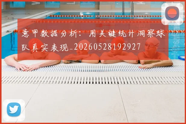 意甲数据分析：用关键统计洞察球队真实表现_20260528192927