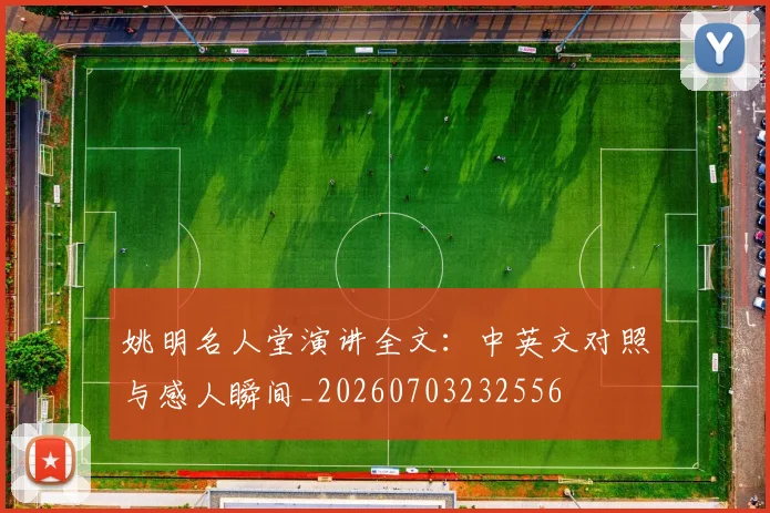 姚明名人堂演讲全文:中英文对照与感人瞬间_20260703232556