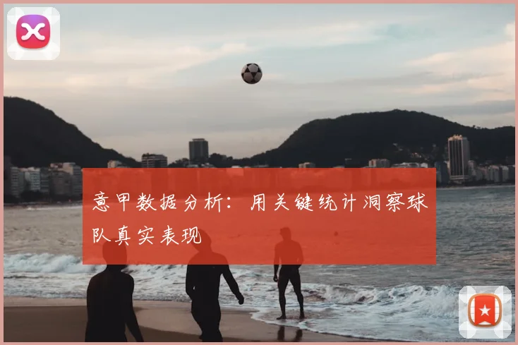 意甲数据分析：用关键统计洞察球队真实表现