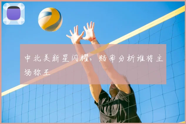 中北美新星闪耀,赔率分析谁将主场称王