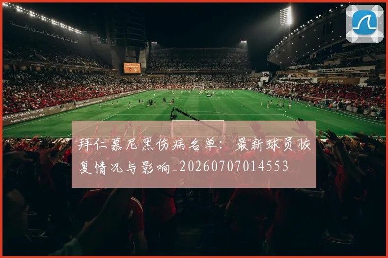 拜仁慕尼黑伤病名单:最新球员恢复情况与影响_20260707014553