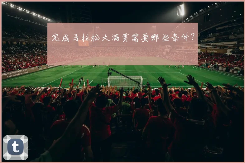 完成马拉松大满贯需要哪些条件?