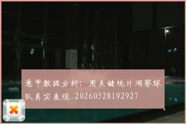意甲数据分析：用关键统计洞察球队真实表现_20260528192927