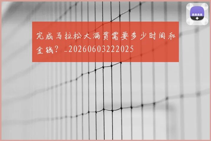 完成马拉松大满贯需要多少时间和金钱?_20260603222025