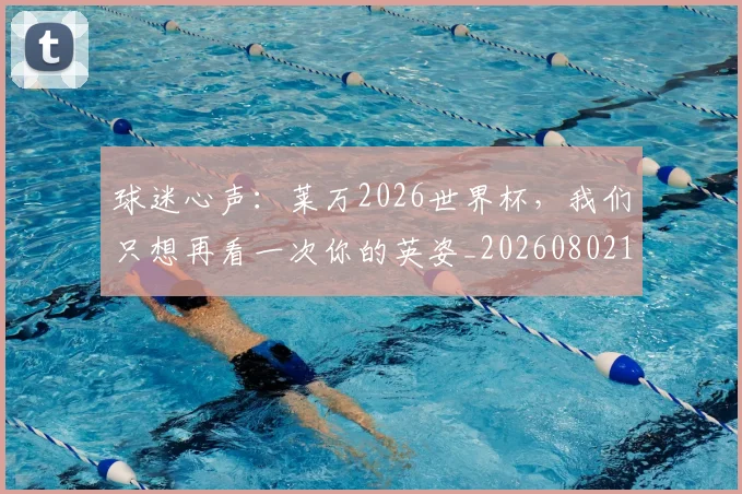 球迷心声：莱万2026世界杯，我们只想再看一次你的英姿_20260802161000