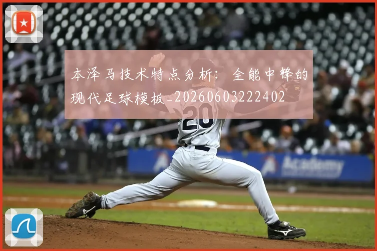 本泽马技术特点分析：全能中锋的现代足球模板_20260603222402
