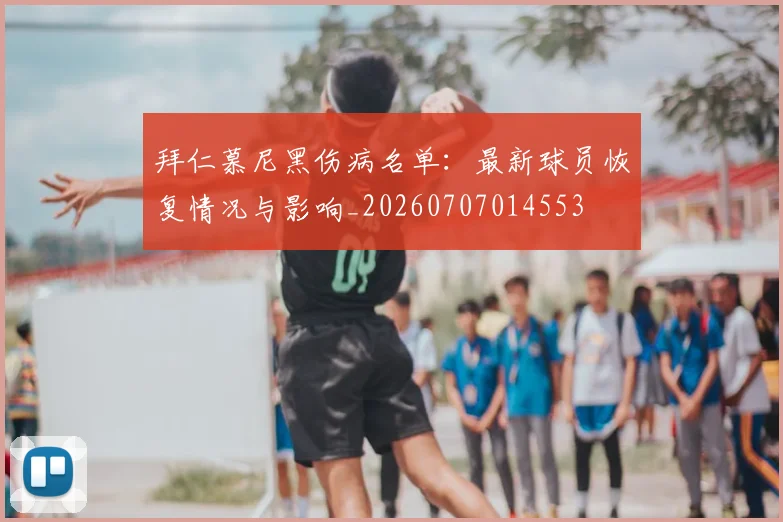 拜仁慕尼黑伤病名单：最新球员恢复情况与影响_20260707014553