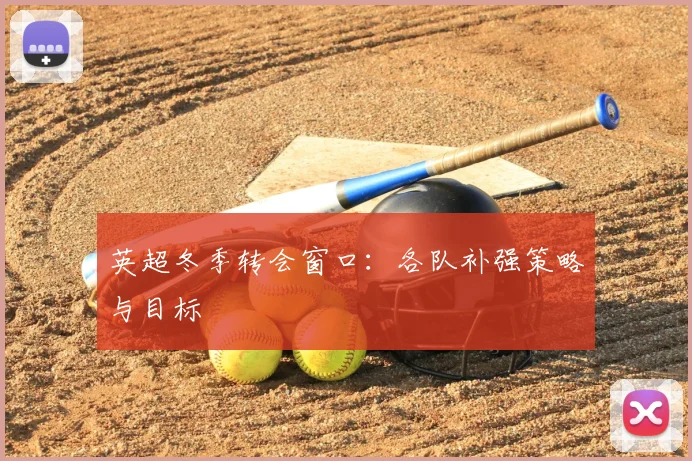 英超冬季转会窗口：各队补强策略与目标