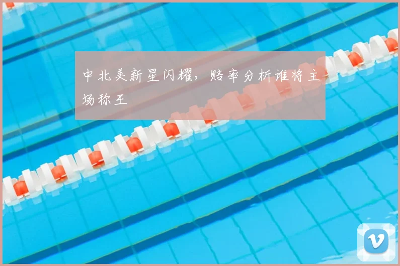 中北美新星闪耀,赔率分析谁将主场称王