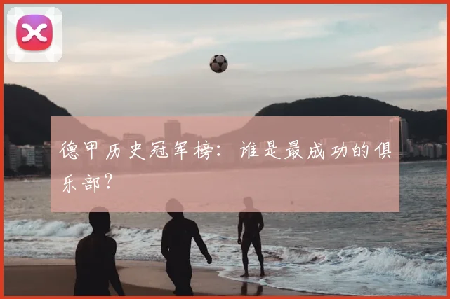德甲历史冠军榜：谁是最成功的俱乐部？