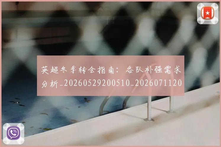 英超冬季转会指南：各队补强需求分析_20260529200510_20260711201153