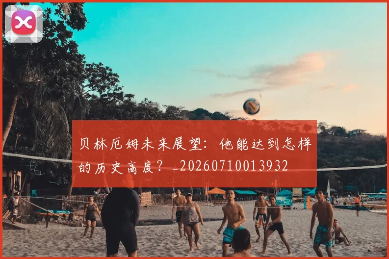 贝林厄姆未来展望：他能达到怎样的历史高度？_20260710013932