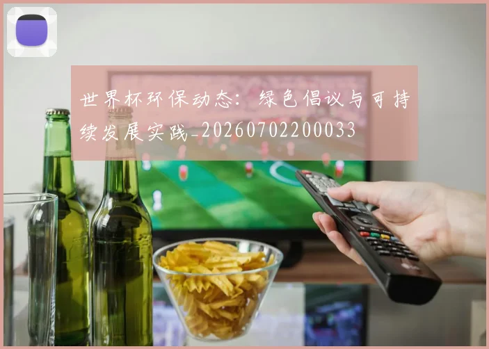 世界杯环保动态:绿色倡议与可持续发展实践_20260702200033