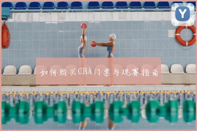 如何购买CBA门票与观赛指南