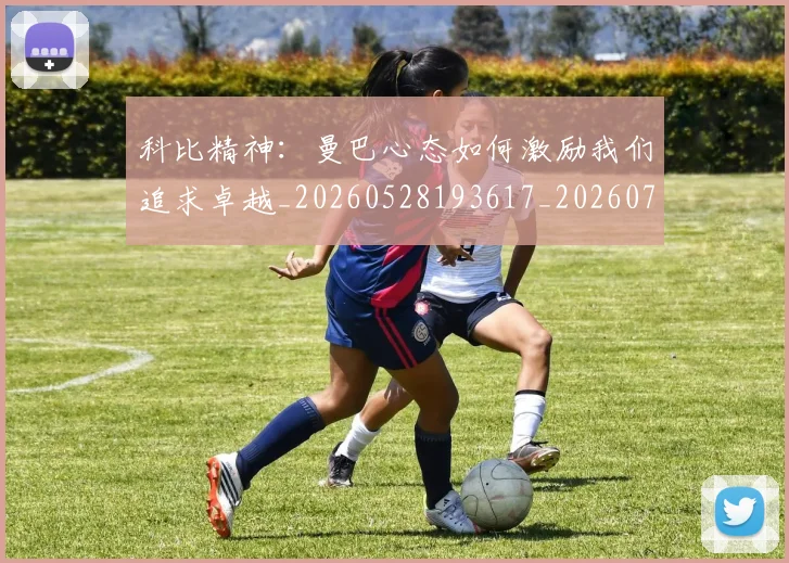 科比精神：曼巴心态如何激励我们追求卓越_20260528193617_20260708195407_20260802165617