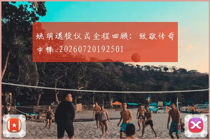 姚明退役仪式全程回顾：致敬传奇中锋_20260720192501