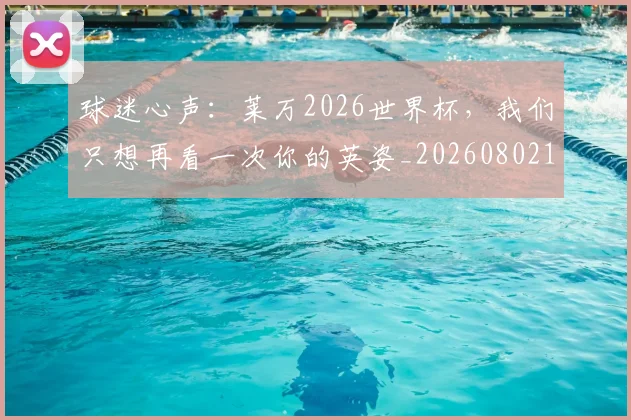 球迷心声：莱万2026世界杯，我们只想再看一次你的英姿_20260802161000