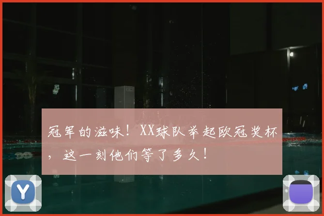 冠军的滋味!XX球队举起欧冠奖杯,这一刻他们等了多久!
