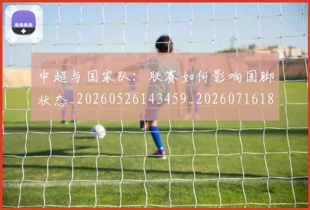 中超与国家队:联赛如何影响国脚状态_20260526143459_20260716184328
