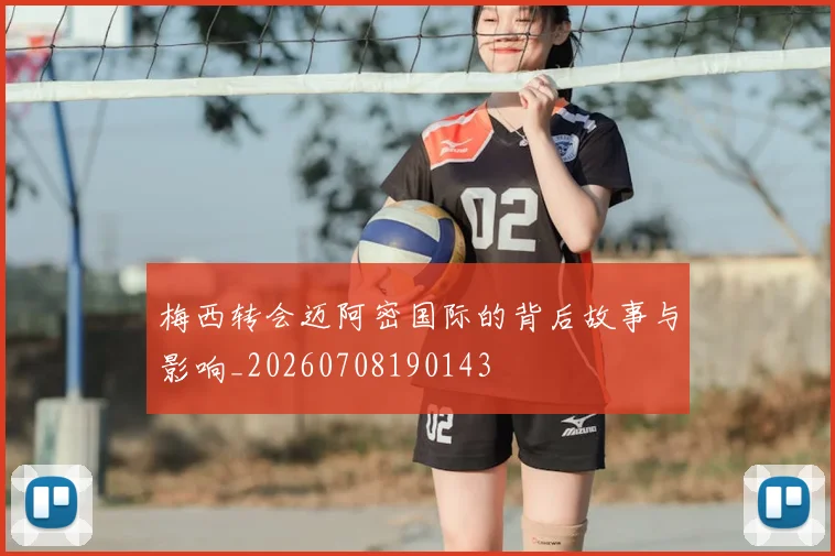 梅西转会迈阿密国际的背后故事与影响_20260708190143