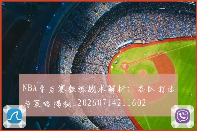 NBA季后赛教练战术解析：各队打法与策略揭秘_20260714211602