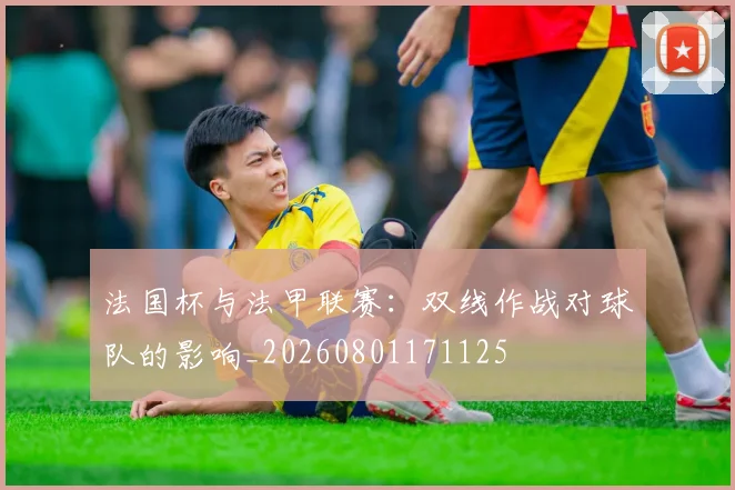 法国杯与法甲联赛：双线作战对球队的影响_20260801171125