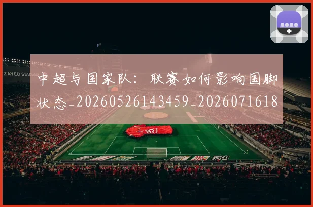 中超与国家队：联赛如何影响国脚状态_20260526143459_20260716184328