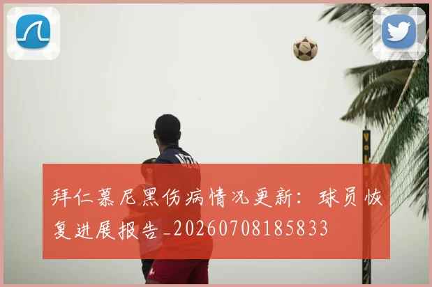拜仁慕尼黑伤病情况更新:球员恢复进展报告_20260708185833